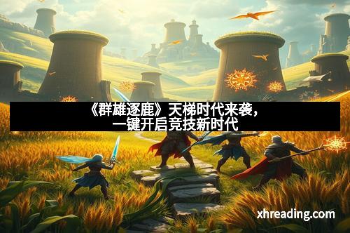 《群雄逐鹿》天梯时代来袭，一键开启竞技新时代