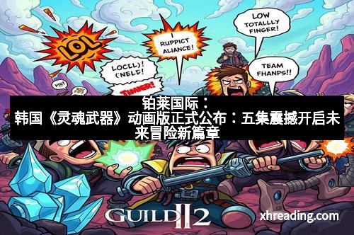铂莱国际：韩国《灵魂武器》动画版正式公布：五集震撼开启未来冒险新篇章
