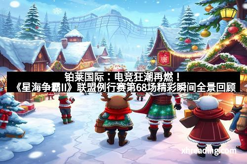 铂莱国际：电竞狂潮再燃！《星海争霸II》联盟例行赛第68场精彩瞬间全景回顾